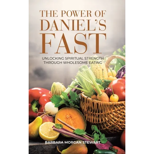 The Power of Daniel's Fast: Unlocking Spiritual Strength Through Wholesome Eating - Hardcover