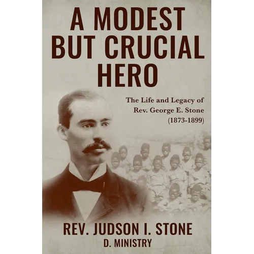 A Modest But Crucial Hero: The Life and Legacy of Rev. George E. Stone (1873-1899) - Paperback