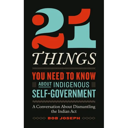 21 Things You Need to Know about Indigenous Self-Government: A Conversation about Dismantling the Indian ACT - Paperback