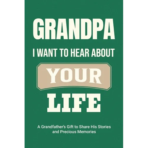Grandpa, I Want to Hear About Your Life: A Grandfather's Gift to Share His Stories and Precious Memories - Paperback