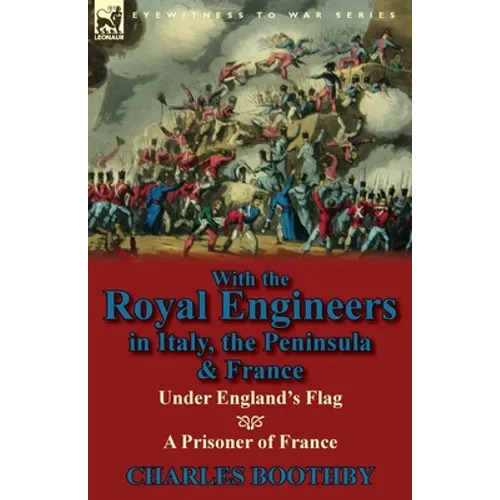 With the Royal Engineers in Italy, the Peninsula & France: Under England's Flag and a Prisoner of France - Paperback