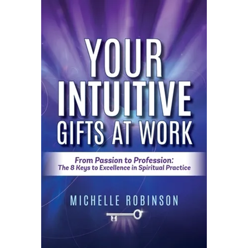 Your Intuitive Gifts At Work: From Passion to Profession: The 8 Keys to Excellence in Spiritual Practice - Paperback