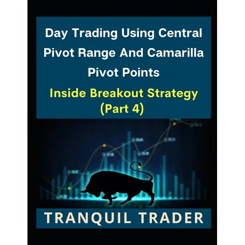 Day Trading Using Central Pivot Range And Camarilla Pivot Points (Latest & Revised Edition 2024): Inside Breakout Strategy (PART 4) - Paperback