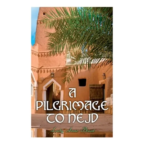 A Pilgrimage to Nejd: A Visit to the Court of the Arab Emir and 