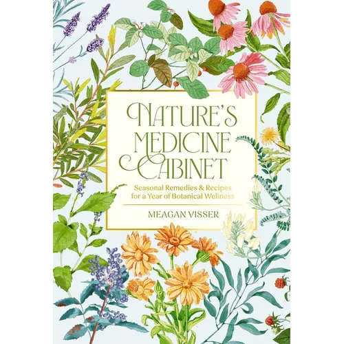 Nature's Medicine Cabinet: Seasonal Recipes and Remedies for a Year of Botanical Wellness - Hardcover