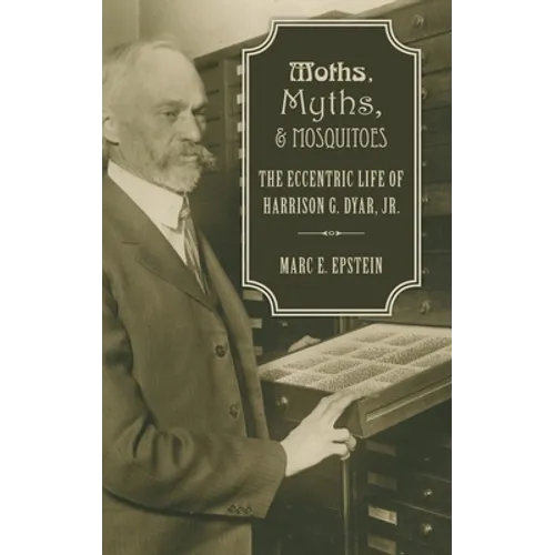 Moths, Myths, and Mosquitoes: The Eccentric Life of Harrison G. Dyar, Jr. - Hardcover