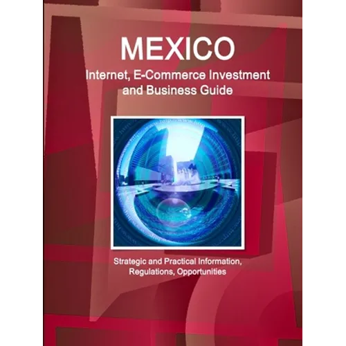Mexico Internet, E-Commerce Investment and Business Guide - Strategic and Practical Information, Regulations, Opportunities - Paperback