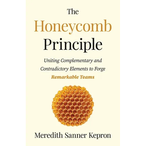 The Honeycomb Principle: Uniting Complementary and Contradictory Elements to Forge Remarkable Teams - Paperback