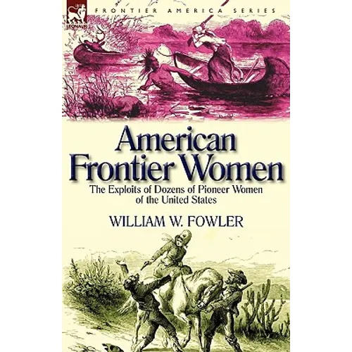 American Frontier Women: the Exploits of Dozens of Pioneer Women of the United States