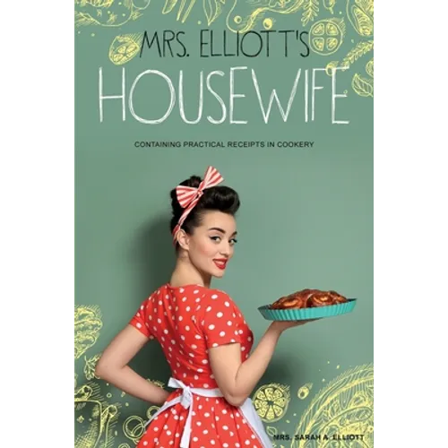 Mrs. Elliott's Housewife: Containing Practical Receipts in Cookery - Paperback