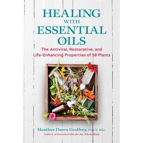 Healing with Essential Oils: The Antiviral, Restorative, and Life-Enhancing Properties of 58 Plants - Paperback