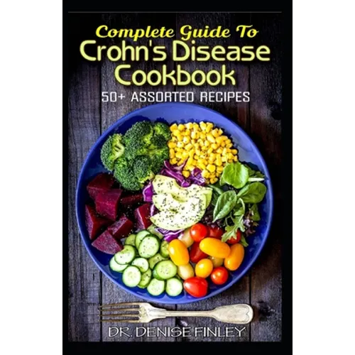 Complete Guide To Crohn's Disease Cookbook: 50+ Assorted, Homemade, Quick and Easy to prepare Recipes to cure and prevent Crohn's Disease! - Paperback