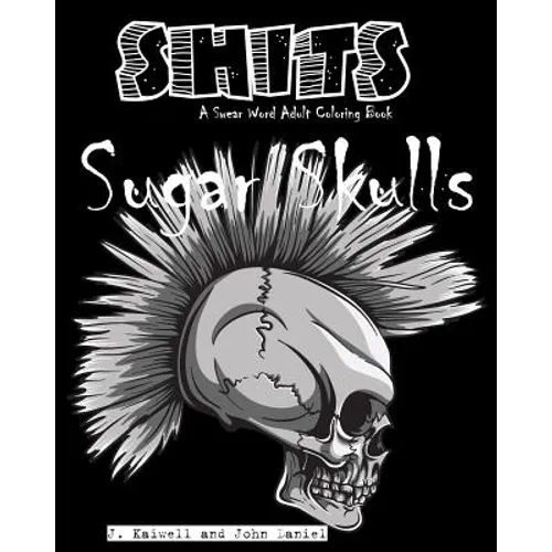 Sugar Skulls Shits: A Swear Word Adult Coloring Book: Adult Swear Word Coloring Book for Stress Relief and Funny Phrases