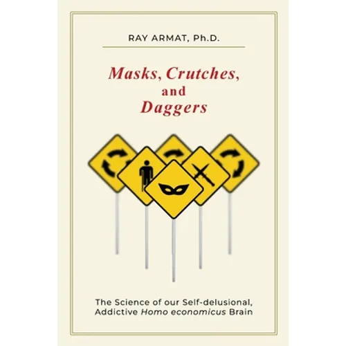 Masks, Crutches, and Daggers: The Science of Our Addictive, Self-Delusional Homo Economicus Brain - Paperback