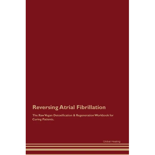 Reversing Atrial Fibrillation The Raw Vegan Detoxification & Regeneration Workbook for Curing Patients. - Paperback