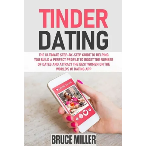 Tinder Dating: The ultimate step-by-step guide to helping you build a perfect profile to boost the number of dates and attract the be - Paperback