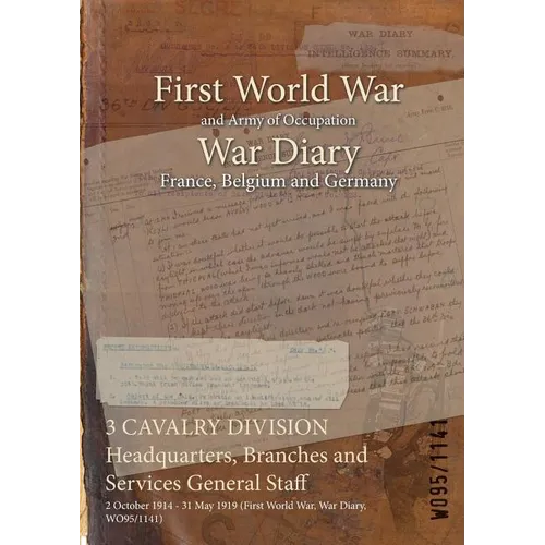3 CAVALRY DIVISION Headquarters, Branches and Services General Staff: 2 October 1914 - 31 May 1919 (First World War, War Diary, WO95/1141) - Paperback