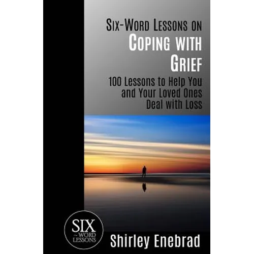 Six-Word Lessons on Coping with Grief: 100 Lessons to Help You and Your Loved Ones Deal with Loss - Paperback