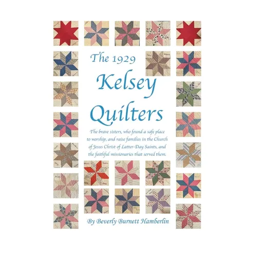 The 1929 Kelsey Quilters: The brave sisters, who found a safe place to worship, and raise families in the Church of Jesus Christ of Latter-Day Saints, - Hardcover
