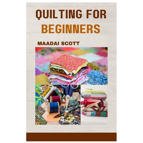 Quilting for Beginners: A Beginner's Guide to Mastering the Art of Quilting - Paperback