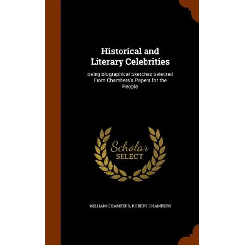 Historical and Literary Celebrities: Being Biographical Sketches Selected From Chambers's Papers for the People - Hardcover