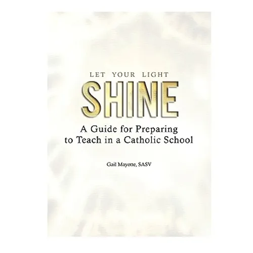 Let Your Light Shine: A Guide for Preparing to Teach in a Catholic School - Paperback