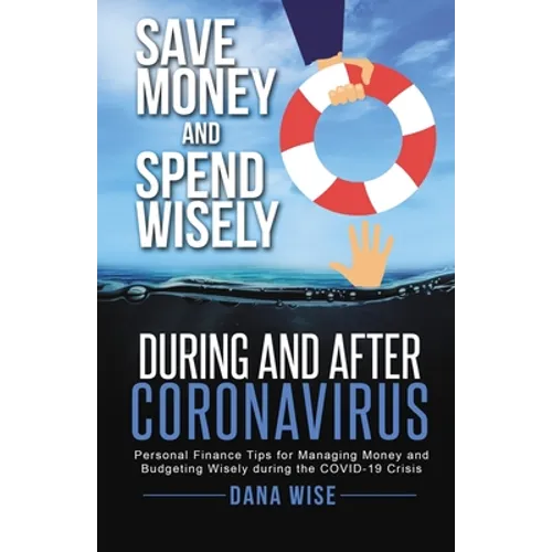 Save Money and Spend Wisely During and After Coronavirus: Personal Finance Tips for Managing Money and Budgeting Wisely During the COVID-19 Crisis - Paperback
