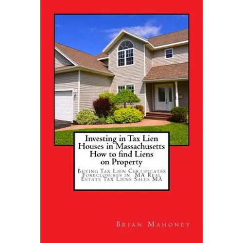 Investing in Tax Lien Houses in Massachusetts How to find Liens on Property: Buying Tax Lien Certificates Foreclosures in MA Real Estate Tax Liens Sal - Paperback