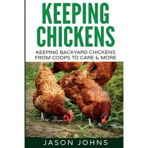 Keeping Chickens For Beginners: Keeping Backyard Chickens From Coops To Feeding To Care And More - Paperback