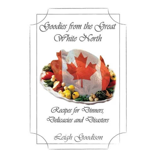 Goodies from the Great White North: Recipes for Dinners, Delicacies and Disasters - Paperback