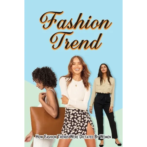 Fashion Trend: How Fashion Trends Were Dictated By Women. - Paperback