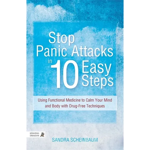 Stop Panic Attacks in 10 Easy Steps: Using Functional Medicine to Calm Your Mind and Body with Drug-Free Techniques - Paperback
