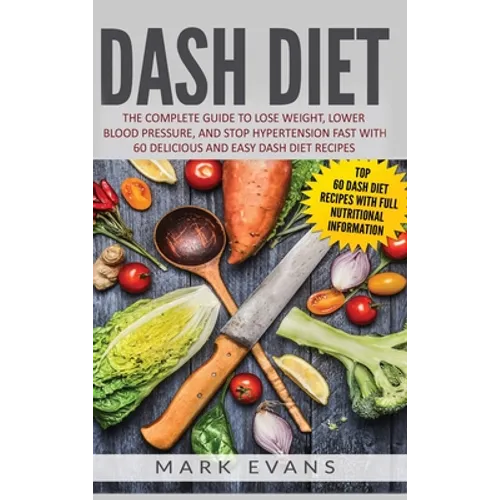 DASH Diet: The Complete Guide to Lose Weight, Lower Blood Pressure, and Stop Hypertension Fast With 60 Delicious and Easy DASH Diet Recipes - Hardcover