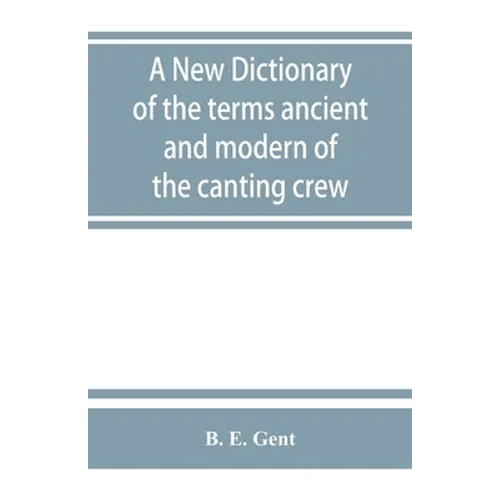 A new dictionary of the terms ancient and modern of the canting crew, in its several tribes of Gypsies, beggers, thieves, cheats, &. with an addition - Paperback