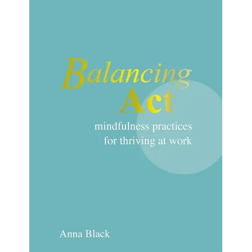 Balancing ACT: Mindfulness Practices for Thriving at Work - Hardcover