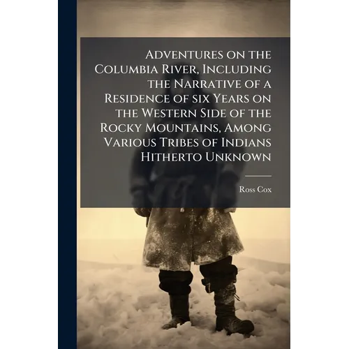 Adventures on the Columbia River, Including the Narrative of a Residence of six Years on the Western Side of the Rocky Mountains, Among Various Tribes - Paperback