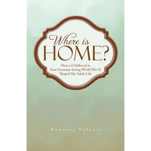 Where Is Home?: How a Childhood in East Germany During World War II Shaped My Adult Life - Paperback