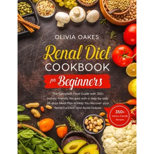 Renal Diet Cookbook for Beginners: The Complete Food Guide with 350+ kidney-friendly Recipes with a step-by-step 28-days Meal Plan to Help You Recover - Paperback