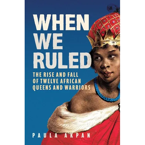 When We Ruled: The Rise and Fall of Twelve African Queens and Warriors - Hardcover