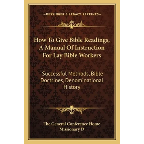 How To Give Bible Readings, A Manual Of Instruction For Lay Bible Workers: Successful Methods, Bible Doctrines, Denominational History - Paperback