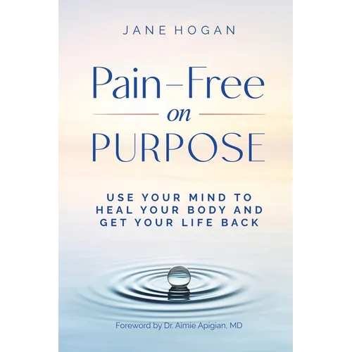 Pain-Free on Purpose: Use Your Mind to Heal Your Body and Get Your Life Back - Paperback