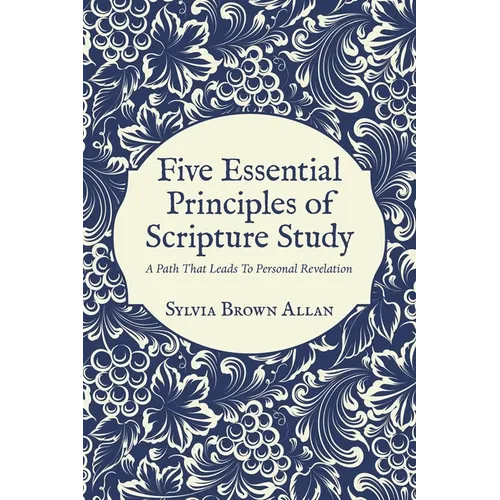 Five Essential Principles of Scripture Study: A Path That Leads To Personal Revelation - Paperback