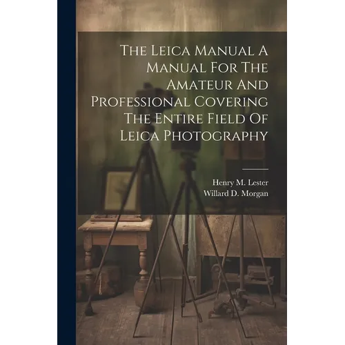 The Leica Manual A Manual For The Amateur And Professional Covering The Entire Field Of Leica Photography - Paperback