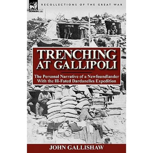Trenching at Gallipoli: The Personal Narrative of a Newfoundlander with the Ill-Fated Dardanelles Expedition - Hardcover