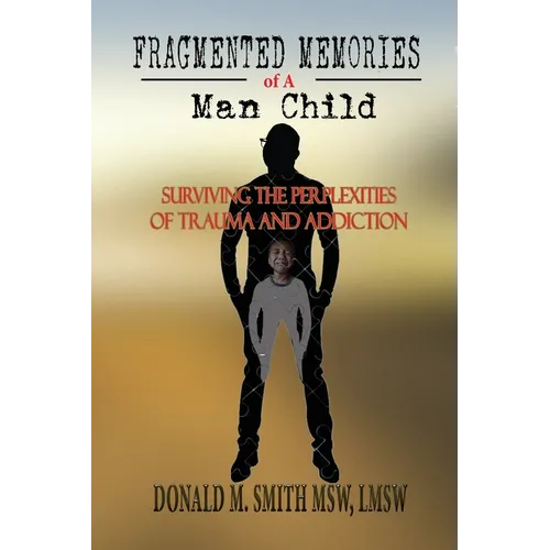 Fragmented Memories of a Man Child: Surviving the Perplexities of Trauma and Addiction - Paperback
