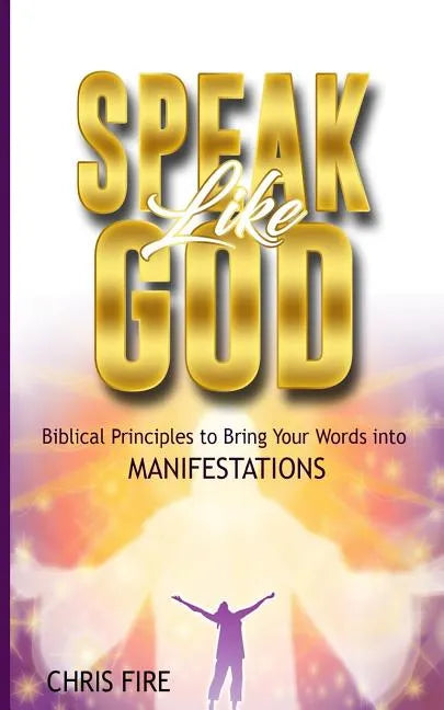 Speak Like God: Biblical Principles to Bring Your Words Into Manifestations - Paperback