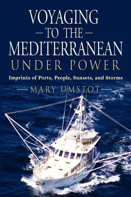 Voyaging to the Mediterranean Under Power: Imprints of Ports, People, Sunsets, and Storms - Paperback
