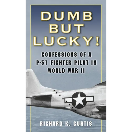 Dumb but Lucky!: Confessions of a P-51 Fighter Pilot in World War II - Paperback