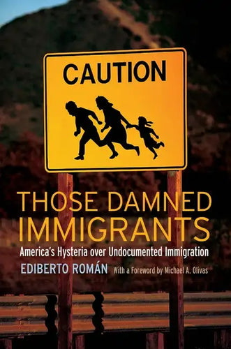 Those Damned Immigrants: America's Hysteria Over Undocumented Immigration - Hardcover