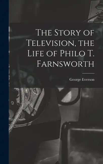 The Story of Television, the Life of Philo T. Farnsworth - Hardcover